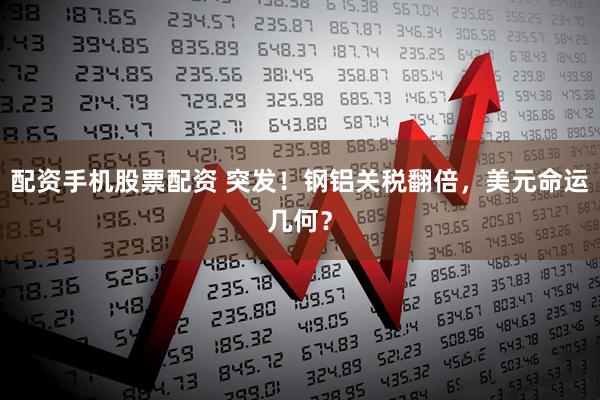 配资手机股票配资 突发！钢铝关税翻倍，美元命运几何？